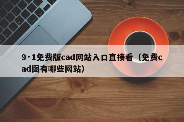 9·1免费版cad网站入口直接看(免费cad图有哪些网站)