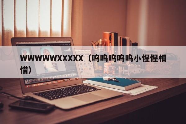 WWWWWXXXXX(呜呜呜呜呜小惺惺相惜)