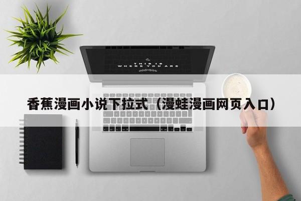 香蕉漫画小说下拉式(漫蛙漫画网页入口)