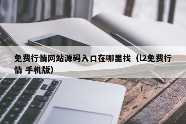 免费行情网站源码入口在哪里找(l2免费行情 手机版)