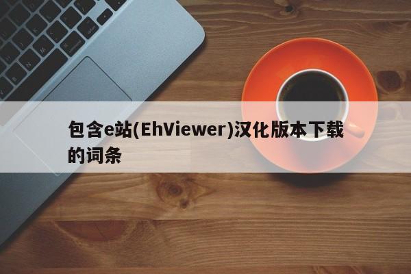 包含e站(EhViewer)汉化版本下载的词条