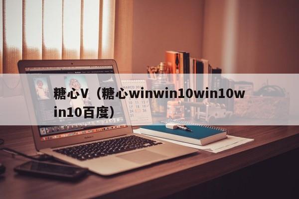 糖心V(糖心winwin10win10win10百度)