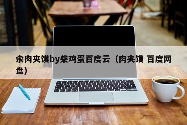 汆肉夹馍by柴鸡蛋百度云(肉夹馍 百度网盘)
