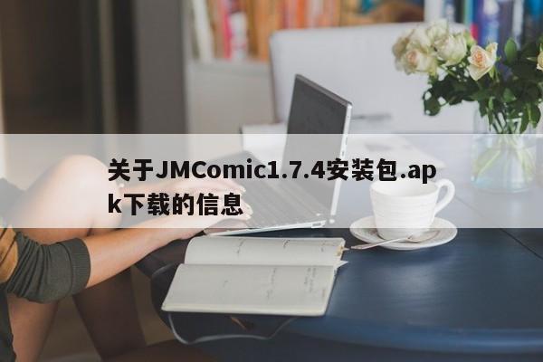 关于JMComic1.7.4安装包.apk下载的信息