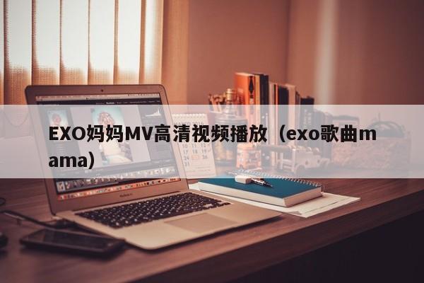 EXO妈妈MV高清视频播放(exo歌曲mama)