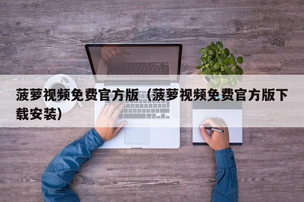 菠萝视频免费官方版(菠萝视频免费官方版下载安装)