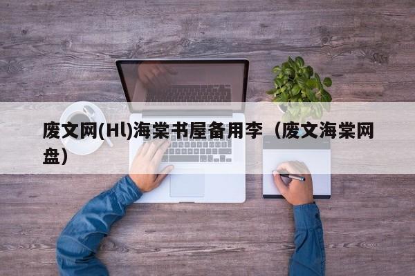 废文网(Hl)海棠书屋备用李(废文海棠网盘)