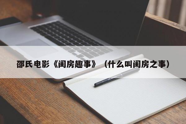 邵氏电影《闺房趣事》(什么叫闺房之事)