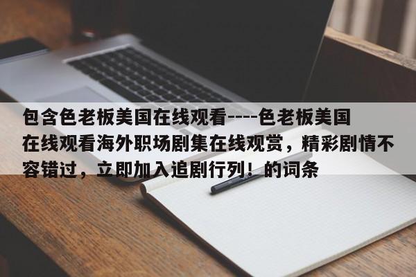 包含色老板美国在线观看----色老板美国在线观看海外职场剧集在线观赏,精彩剧情不容错过,立即加入追剧行列!的词条