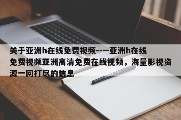 关于亚洲h在线免费视频----亚洲h在线免费视频亚洲高清免费在线视频,海量影视资源一网打尽的信息