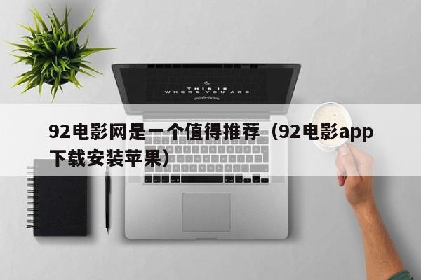 92电影网是一个值得推荐(92电影app下载安装苹果)