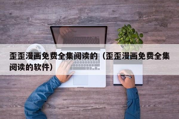 歪歪漫画免费全集阅读的(歪歪漫画免费全集阅读的软件)