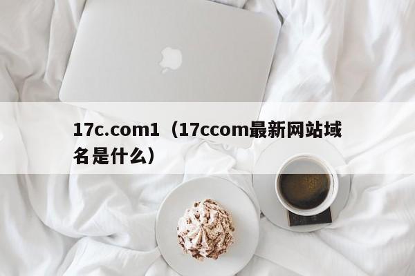 17c.com1(17ccom最新网站域名是什么)