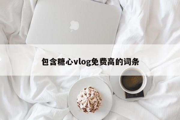 包含糖心vlog免费高的词条