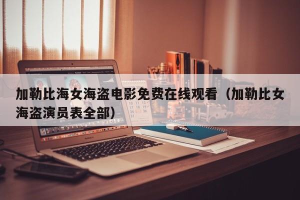 加勒比海女海盗电影免费在线观看(加勒比女海盗演员表全部)