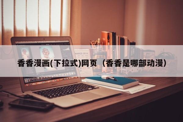 香香漫画(下拉式)网页(香香是哪部动漫)