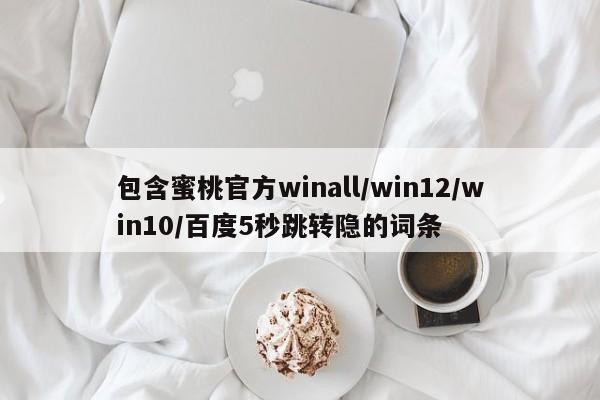 包含蜜桃官方winall/win12/win10/百度5秒跳转隐的词条