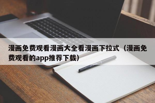 漫画免费观看漫画大全看漫画下拉式(漫画免费观看的app推荐下载)