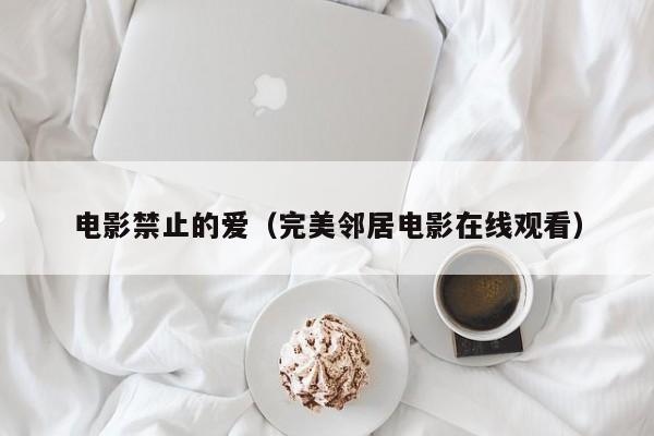 电影禁止的爱(完美邻居电影在线观看)