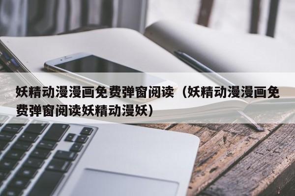 妖精动漫漫画免费弹窗阅读(妖精动漫漫画免费弹窗阅读妖精动漫妖)