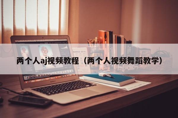 两个人aj视频教程(两个人视频舞蹈教学)