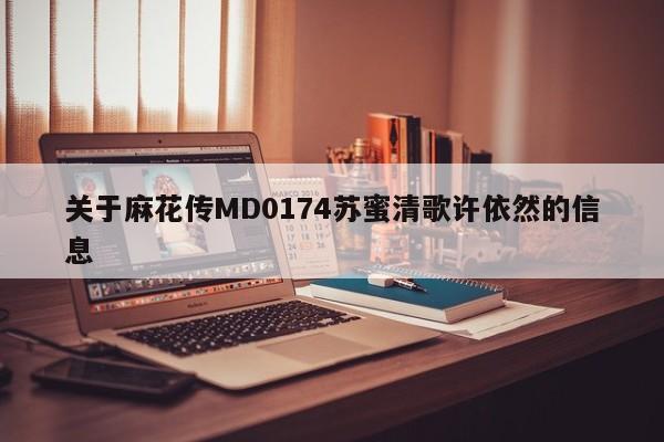 关于麻花传MD0174苏蜜清歌许依然的信息