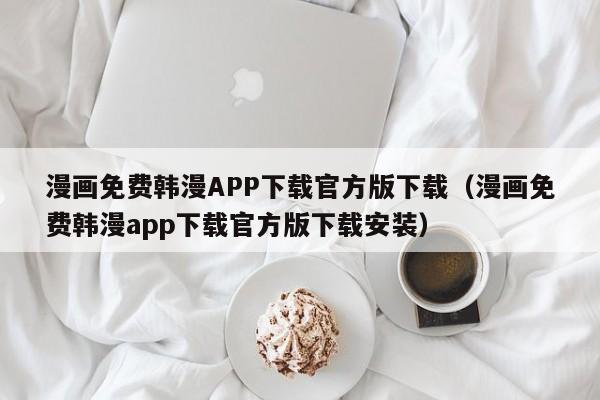漫画免费韩漫APP下载官方版下载(漫画免费韩漫app下载官方版下载安装)