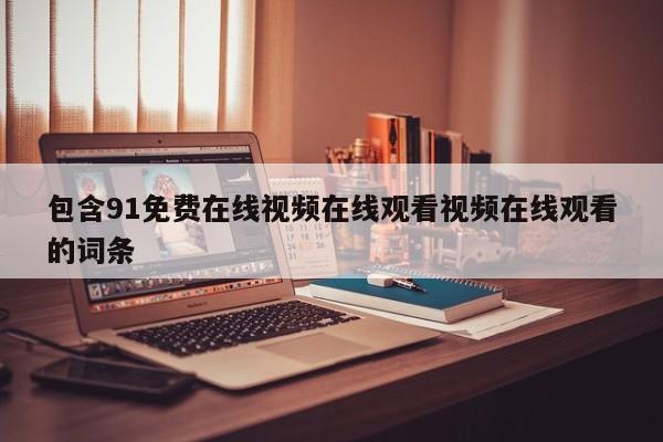 包含91免费在线视频在线观看视频在线观看的词条