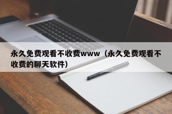 永久免费观看不收费www(永久免费观看不收费的聊天软件)