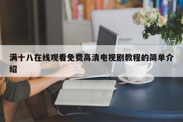 满十八在线观看免费高清电视剧教程的简单介绍