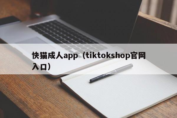 快猫成人app(tiktokshop官网入口)