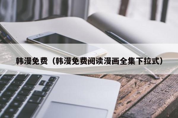 韩漫免费(韩漫免费阅读漫画全集下拉式)