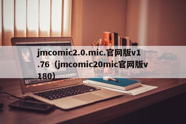 jmcomic2.0.mic.官网版v1.76(jmcomic20mic官网版v180)