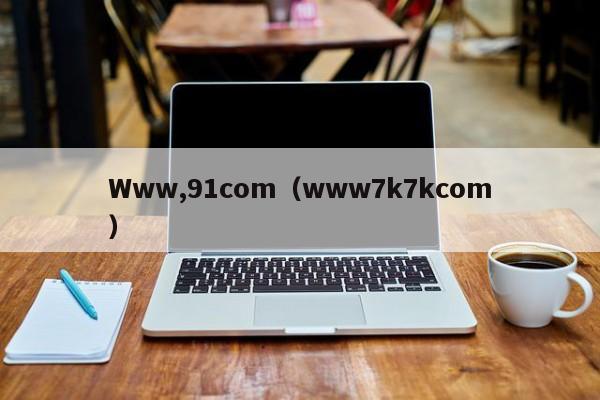 Www,91com(www7k7kcom)