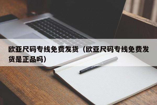 欧亚尺码专线免费发货(欧亚尺码专线免费发货是正品吗)