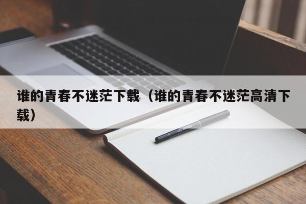 谁的青春不迷茫下载(谁的青春不迷茫高清下载)