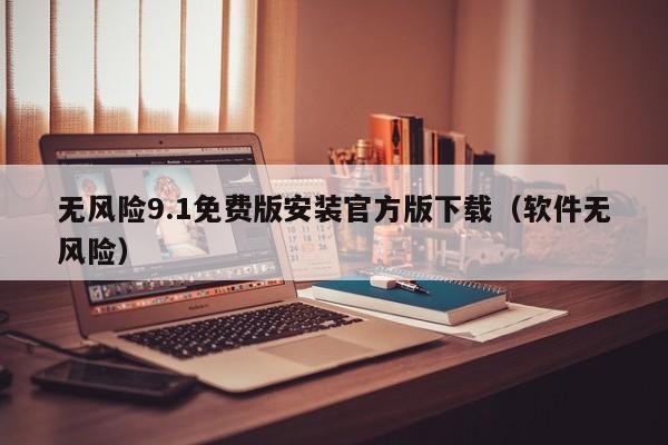 无风险9.1免费版安装官方版下载(软件无风险)