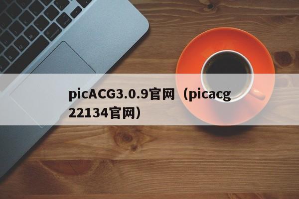 picACG3.0.9官网(picacg22134官网)