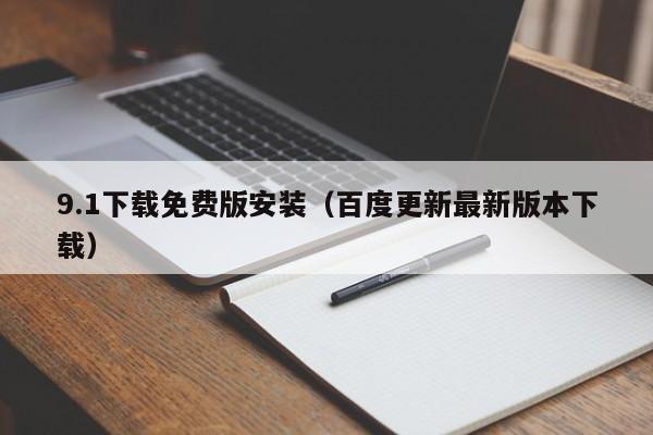 9.1下载免费版安装(百度更新最新版本下载)