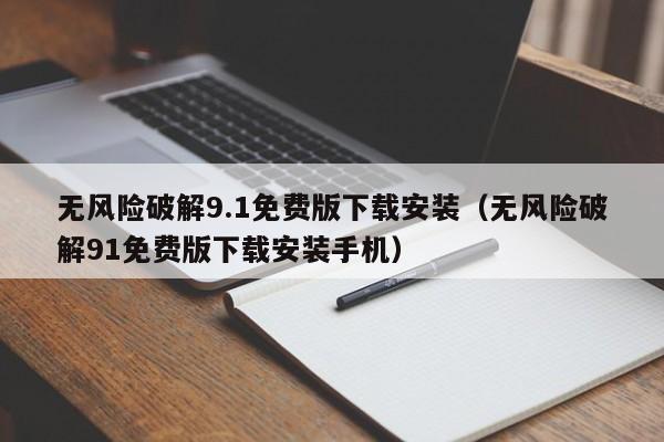 无风险破解9.1免费版下载安装(无风险破解91免费版下载安装手机)