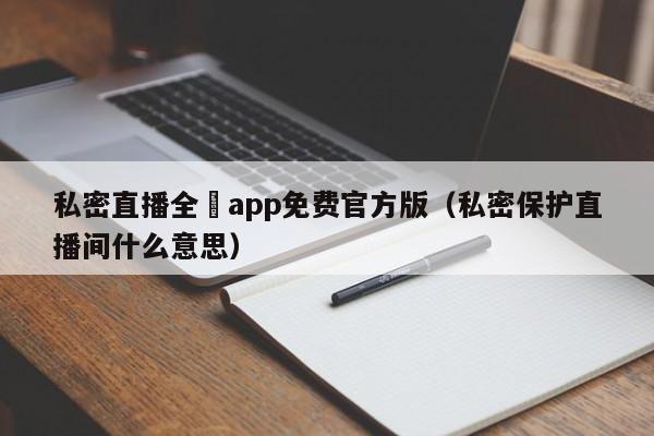 私密直播全婐app免费官方版(私密保护直播间什么意思)