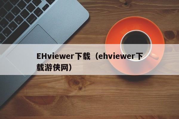 EHviewer下载(ehviewer下载游侠网)