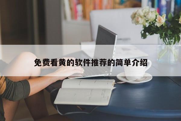 免费看黄的软件推荐的简单介绍