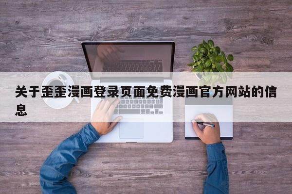 关于歪歪漫画登录页面免费漫画官方网站的信息