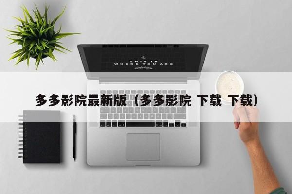 多多影院最新版(多多影院 下载 下载)