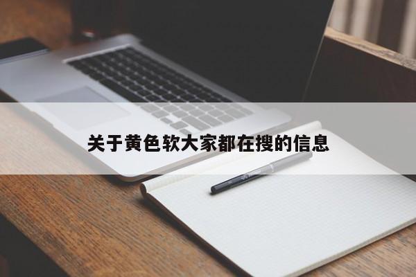 关于黄色软大家都在搜的信息