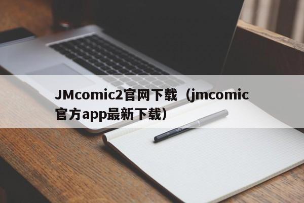 JMcomic2官网下载(jmcomic官方app最新下载)