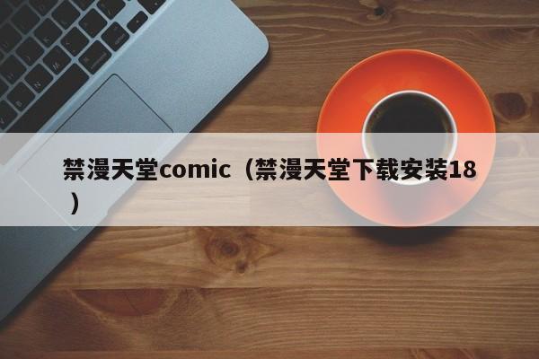 禁漫天堂comic(禁漫天堂下载安装18 )