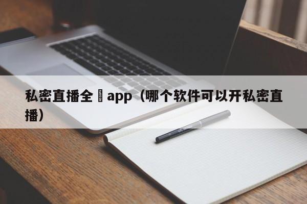 私密直播全婐app(哪个软件可以开私密直播)