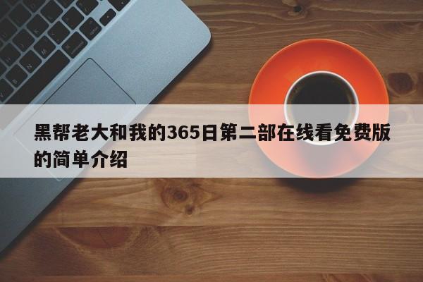 黑帮老大和我的365日第二部在线看免费版的简单介绍